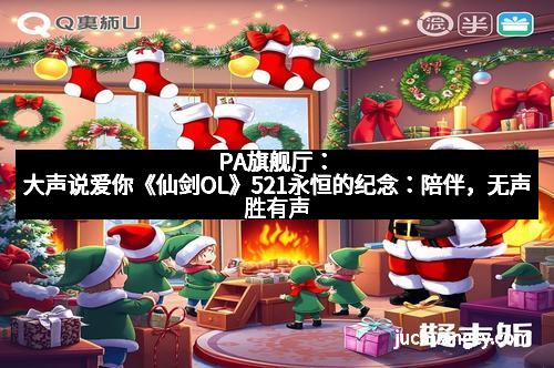PA旗舰厅：大声说爱你《仙剑OL》521永恒的纪念：陪伴，无声胜有声