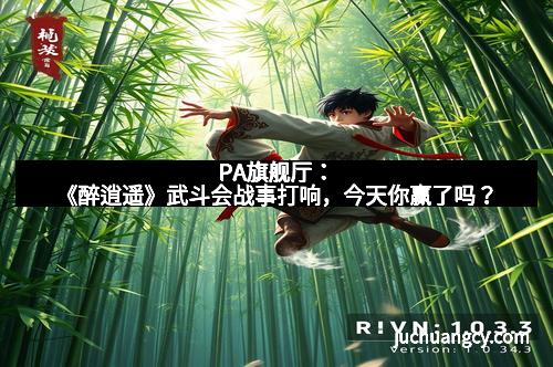 PA旗舰厅：《醉逍遥》武斗会战事打响，今天你赢了吗？